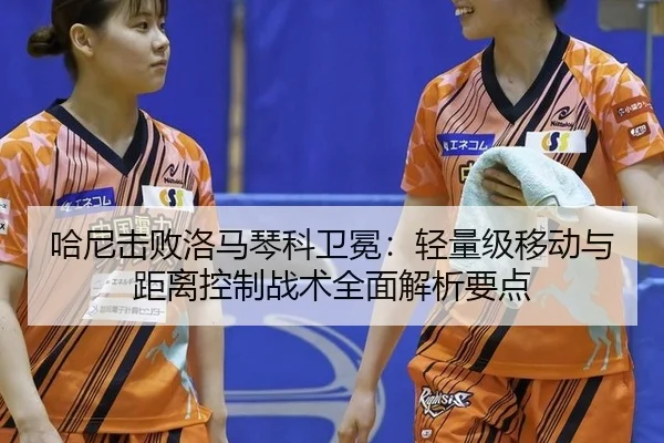 哈尼击败洛马琴科卫冕：轻量级移动与距离控制战术全面解析要点